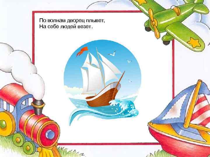 По волнам дворец плывет, На себе людей везет. 