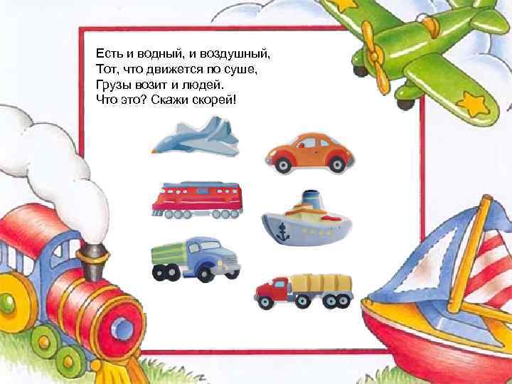 Есть и водный, и воздушный, Тот, что движется по суше, Грузы возит и людей.