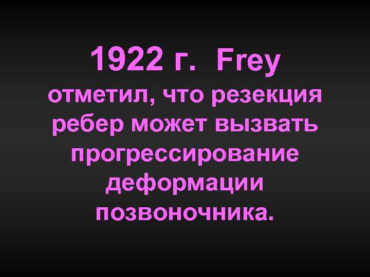 1922 г. Frey отметил, что резекция ребер может вызвать прогрессирование деформации позвоночника. 