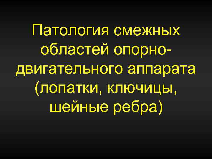 Патология смежных областей опорнодвигательного аппарата (лопатки, ключицы, шейные ребра) 