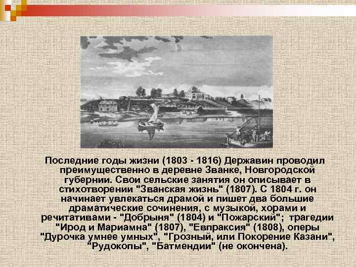 Последние годы жизни (1803 - 1816) Державин проводил преимущественно в деревне Званке, Новгородской губернии.