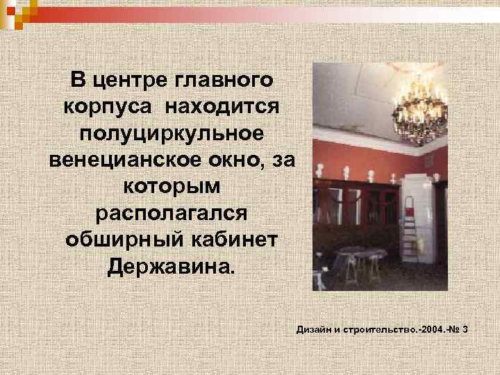 В центре главного корпуса находится полуциркульное венецианское окно, за которым располагался обширный кабинет Державина.