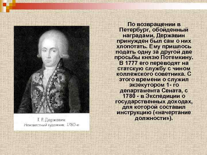 По возвращении в Петербург, обойденный наградами, Державин принужден был сам о них хлопотать. Ему