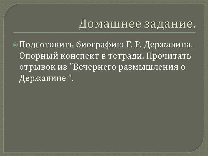  Подготовить биографию Г. Р. Державина. Опорный конспект в тетради. Прочитать отрывок из "Вечернего