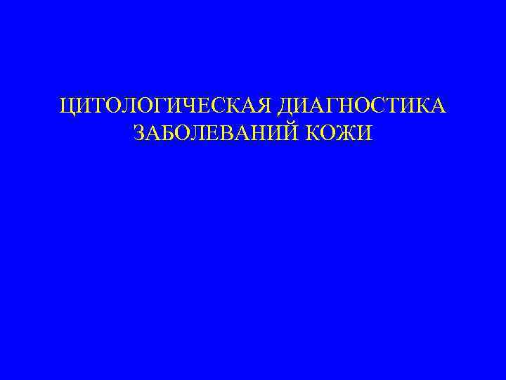 ЦИТОЛОГИЧЕСКАЯ ДИАГНОСТИКА ЗАБОЛЕВАНИЙ КОЖИ 