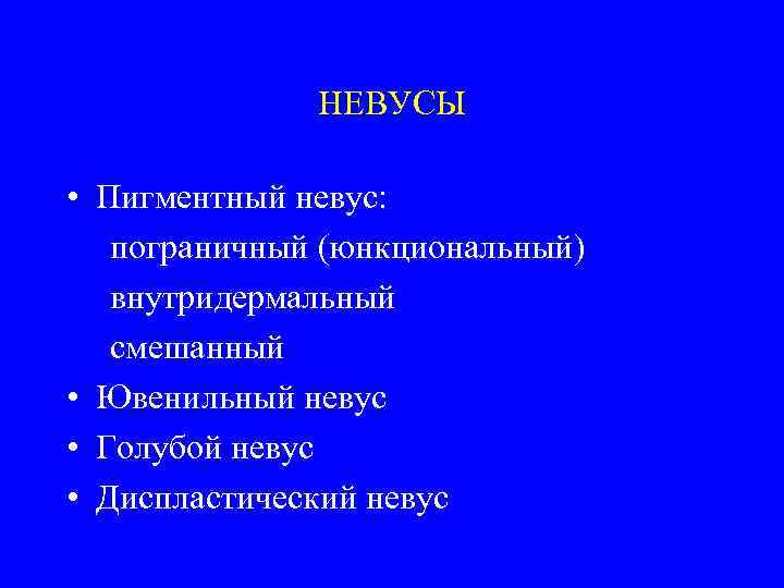 НЕВУСЫ • Пигментный невус: пограничный (юнкциональный) внутридермальный смешанный • Ювенильный невус • Голубой невус