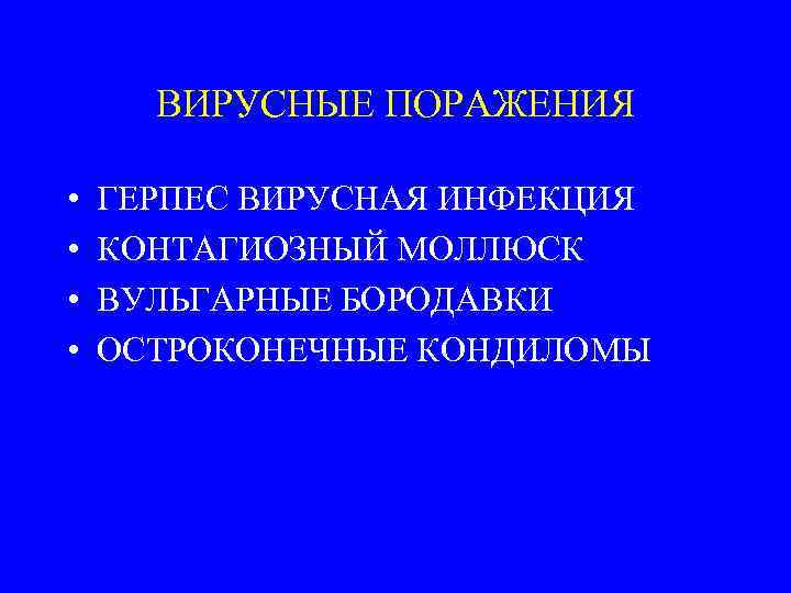 ВИРУСНЫЕ ПОРАЖЕНИЯ • • ГЕРПЕС ВИРУСНАЯ ИНФЕКЦИЯ КОНТАГИОЗНЫЙ МОЛЛЮСК ВУЛЬГАРНЫЕ БОРОДАВКИ ОСТРОКОНЕЧНЫЕ КОНДИЛОМЫ 
