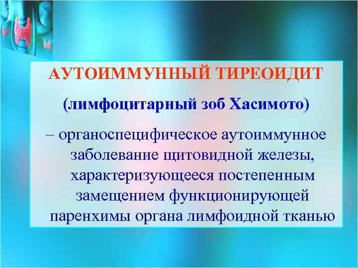 АУТОИММУННЫЙ ТИРЕОИДИТ (лимфоцитарный зоб Хасимото) – органоспецифическое аутоиммунное заболевание щитовидной железы, характеризующееся постепенным замещением