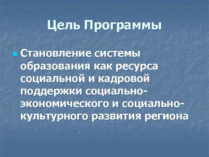 Цель Программы n Становление системы образования как ресурса социальной и кадровой поддержки социальноэкономического и