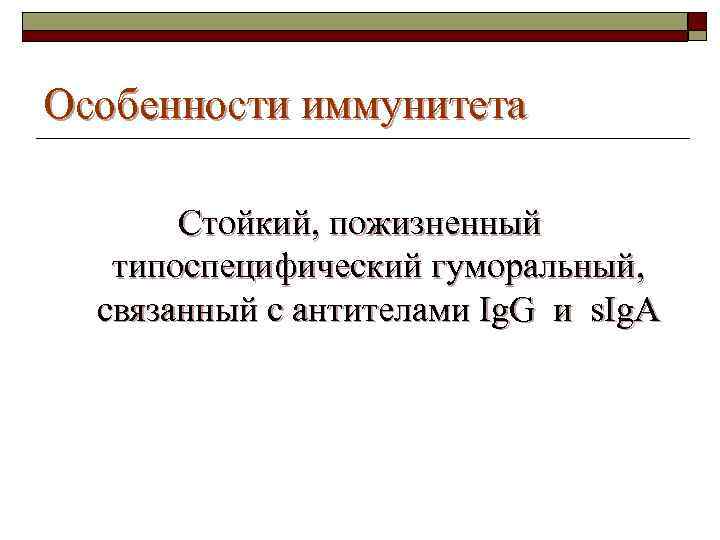 Особенности иммунитета Стойкий, пожизненный типоспецифический гуморальный, связанный с антителами Ig. G и s. Ig.