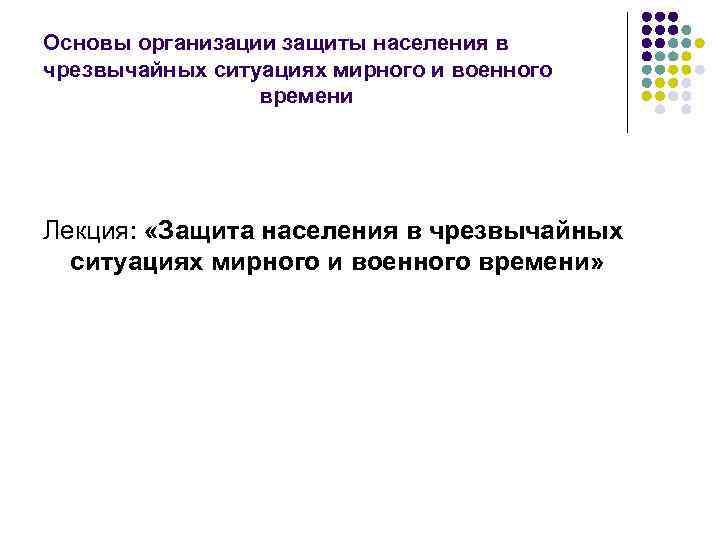 Основы организации защиты населения в чрезвычайных ситуациях мирного и военного времени Лекция: «Защита населения