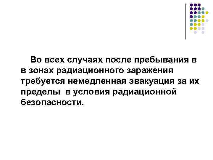 Во всех случаях после пребывания в в зонах радиационного заражения требуется немедленная эвакуация за