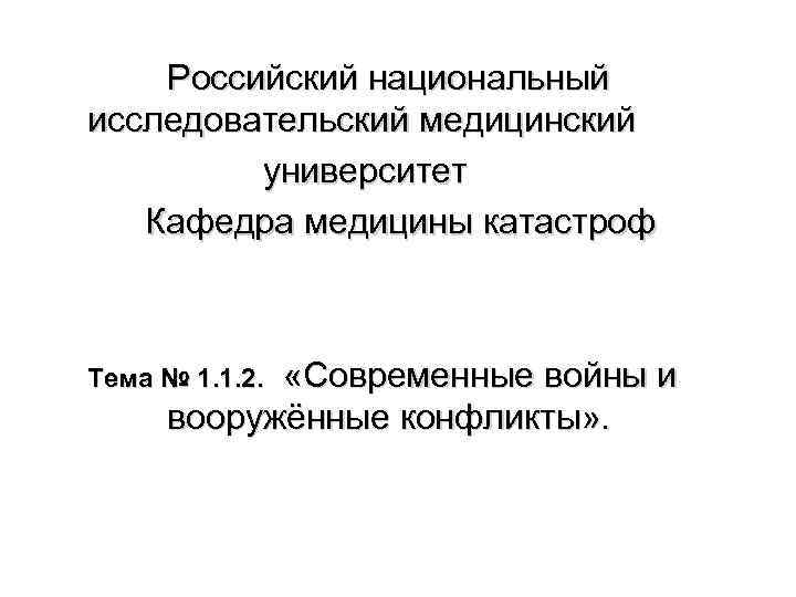 Российский национальный исследовательский медицинский университет Кафедра медицины катастроф «Современные войны и вооружённые конфликты» .