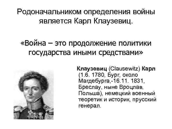 Родоначальником определения войны является Карл Клаузевиц. «Война – это продолжение политики государства иными средствами»