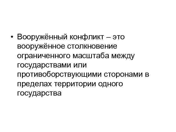  • Вооружённый конфликт – это вооружённое столкновение ограниченного масштаба между государствами или противоборствующими