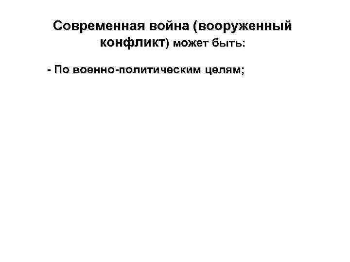 Современная война (вооруженный конфликт) может быть: - По военно-политическим целям; 