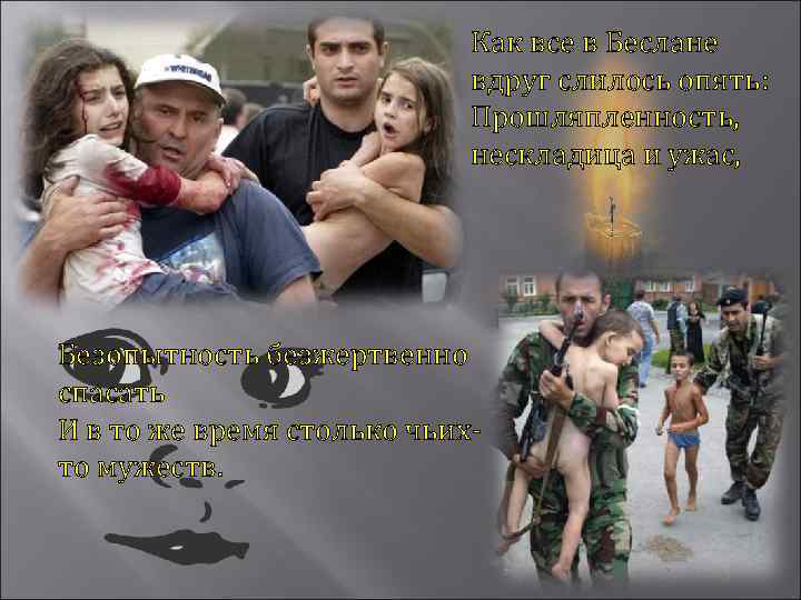 Как все в Беслане вдруг слилось опять: Прошляпленность, нескладица и ужас, Безопытность безжертвенно спасать