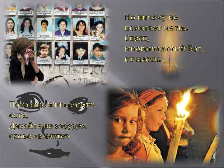 Но ничему не помогает месть. Спаси, многоименный Бог, от мести. Пока еще живые дети