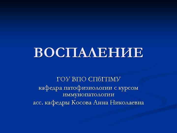 ВОСПАЛЕНИЕ ГОУ ВПО СПб. ГПМУ кафедра патофизиологии с курсом иммунопатологии асс. кафедры Косова Анна