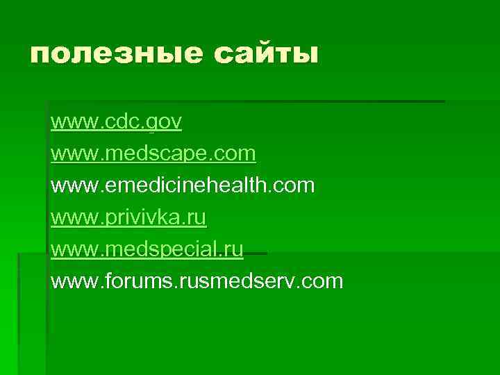 полезные сайты www. cdc. gov www. medscape. com www. emedicinehealth. com www. privivka. ru
