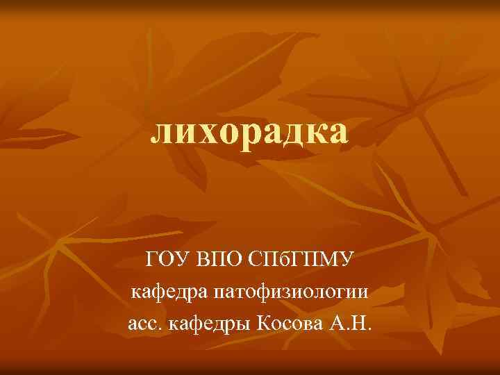 лихорадка ГОУ ВПО СПб. ГПМУ кафедра патофизиологии асс. кафедры Косова А. Н. 