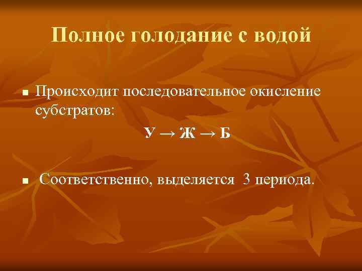 Полное голодание с водой n n Происходит последовательное окисление субстратов: У→Ж→Б Соответственно, выделяется 3