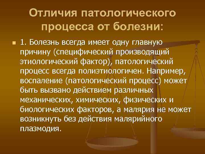 Отличия патологического процесса от болезни: n 1. Болезнь всегда имеет одну главную причину (специфический