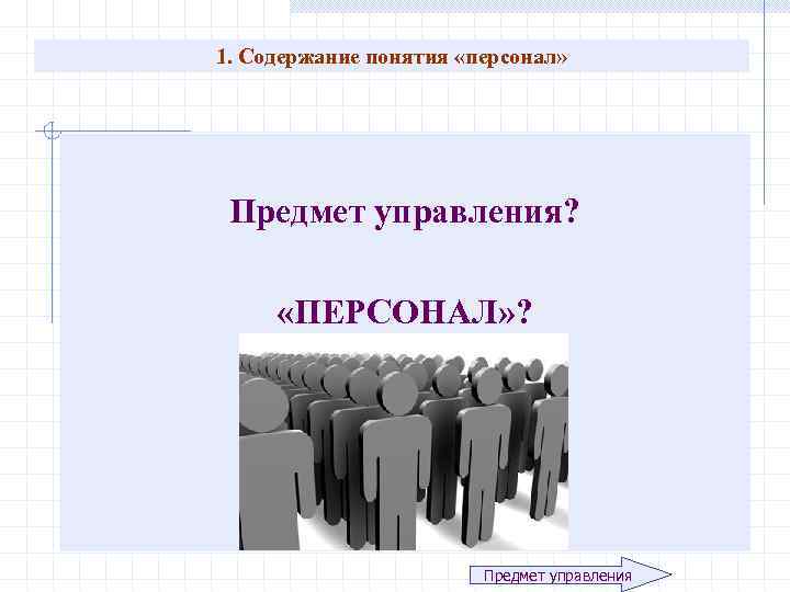 1. Содержание понятия «персонал» Предмет управления? «ПЕРСОНАЛ» ? Предмет управления 