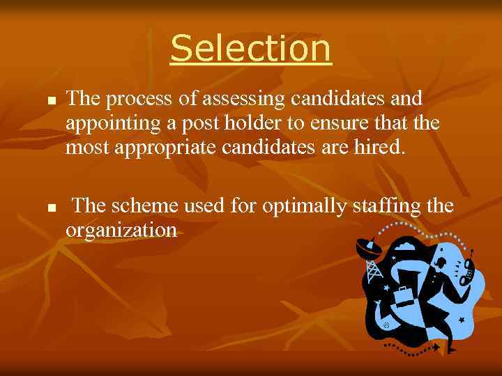 Selection n n The process of assessing candidates and appointing a post holder to