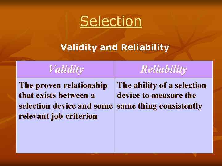 Selection Validity and Reliability Validity Reliability The proven relationship that exists between a selection