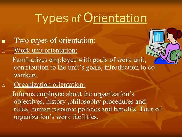 Types of Orientation n 1. 2. Two types of orientation: Work unit orientation: Familiarizes