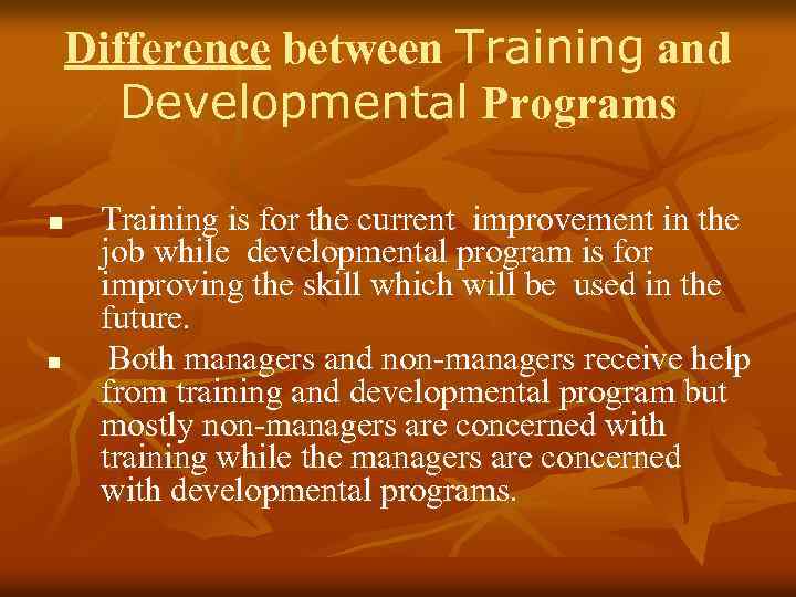 Difference between Training and Developmental Programs n n Training is for the current improvement