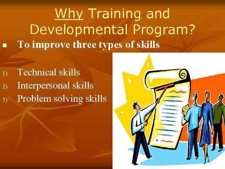 Why Training and Developmental Program? n 1) 2) 3) To improve three types of