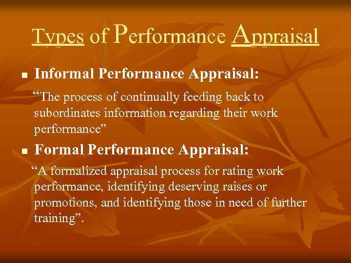 Types of Performance Appraisal n Informal Performance Appraisal: “The process of continually feeding back