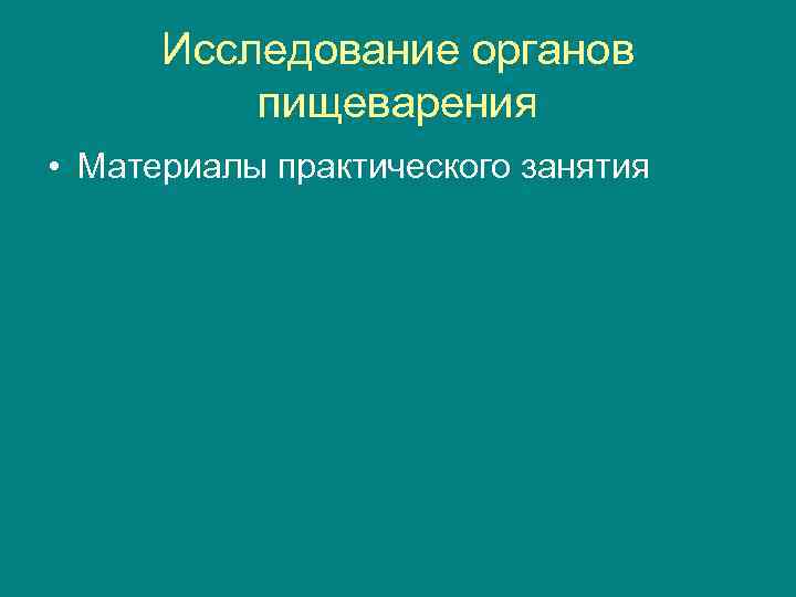 Исследование органов пищеварения • Материалы практического занятия 