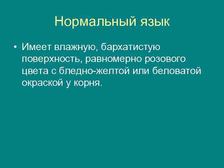 Нормальный язык • Имеет влажную, бархатистую поверхность, равномерно розового цвета с бледно-желтой или беловатой