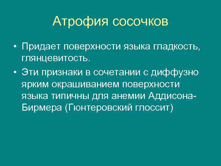Атрофия сосочков • Придает поверхности языка гладкость, глянцевитость. • Эти признаки в сочетании с