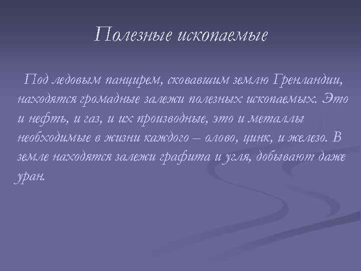 Полезные ископаемые Под ледовым панцирем, сковавшим землю Гренландии, находятся громадные залежи полезных ископаемых. Это