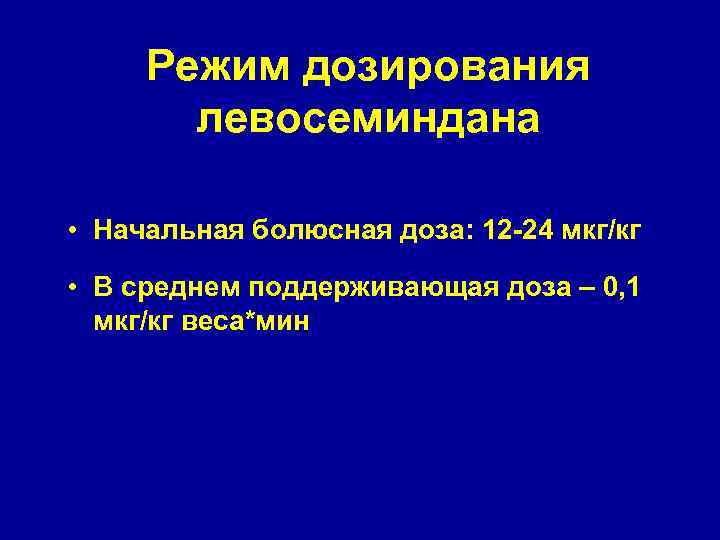 Режим дозирования левосеминдана • Начальная болюсная доза: 12 -24 мкг/кг • В среднем поддерживающая