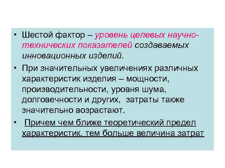  • Шестой фактор – уровень целевых научнотехнических показателей создаваемых инновационных изделий. • При