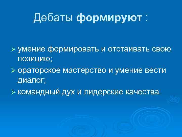 Дебаты формируют : Ø умение формировать и отстаивать свою позицию; Ø ораторское мастерство и