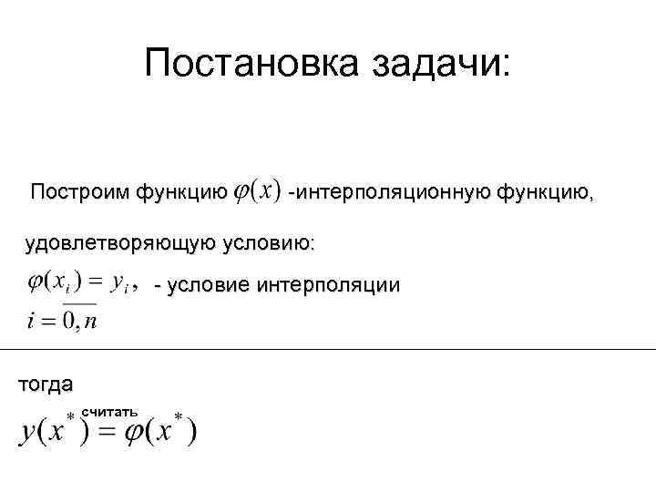 Постановка задачи: Построим функцию -интерполяционную функцию, удовлетворяющую условию: - условие интерполяции тогда считать 