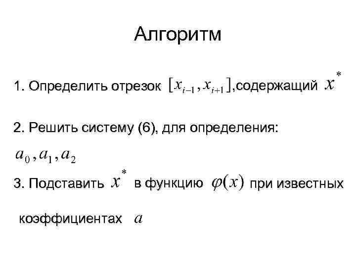 Алгоритм 1. Определить отрезок , содержащий 2. Решить систему (6), для определения: 3. Подставить