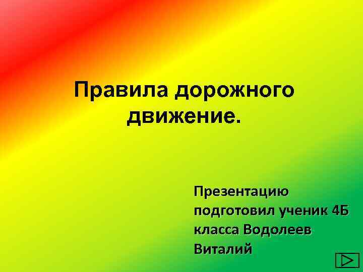 Правила дорожного движение. Презентацию подготовил ученик 4 Б класса Водолеев Виталий 