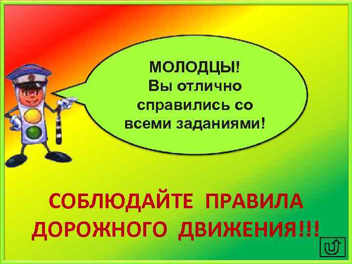 МОЛОДЦЫ! Вы отлично справились со всеми заданиями! СОБЛЮДАЙТЕ ПРАВИЛА ДОРОЖНОГО ДВИЖЕНИЯ!!! 