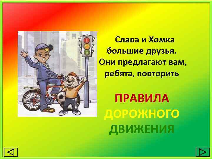 Слава и Хомка большие друзья. Они предлагают вам, ребята, повторить ПРАВИЛА ДОРОЖНОГО ДВИЖЕНИЯ 