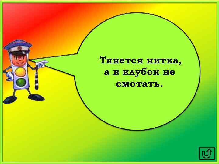 Тянется нитка, а в клубок не смотать. 