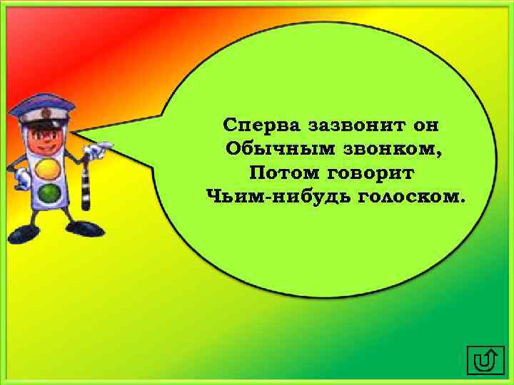 Сперва зазвонит он Обычным звонком, Потом говорит Чьим-нибудь голоском. 