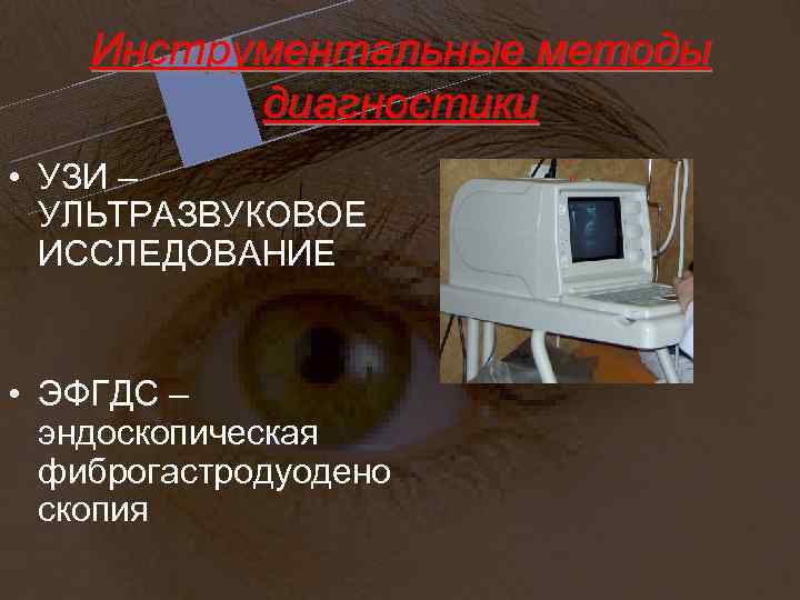 Инструментальные методы диагностики • УЗИ – УЛЬТРАЗВУКОВОЕ ИССЛЕДОВАНИЕ • ЭФГДС – эндоскопическая фиброгастродуодено скопия