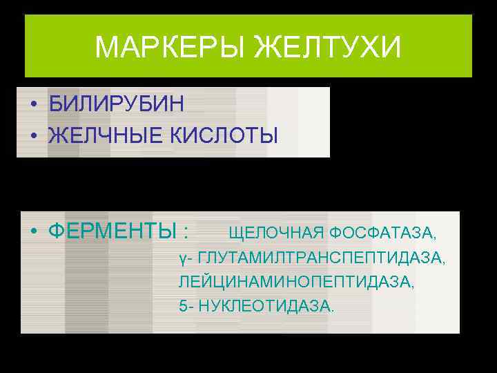 МАРКЕРЫ ЖЕЛТУХИ • БИЛИРУБИН • ЖЕЛЧНЫЕ КИСЛОТЫ • ФЕРМЕНТЫ : ЩЕЛОЧНАЯ ФОСФАТАЗА, γ- ГЛУТАМИЛТРАНСПЕПТИДАЗА,